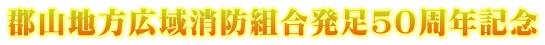 郡山地方広域消防組合発足50周年記念